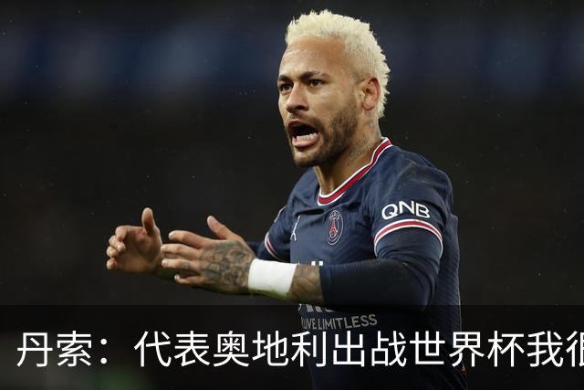 丹索：代表奥地利出战世界杯我很兴奋 朗尼克带来明确的足球哲学