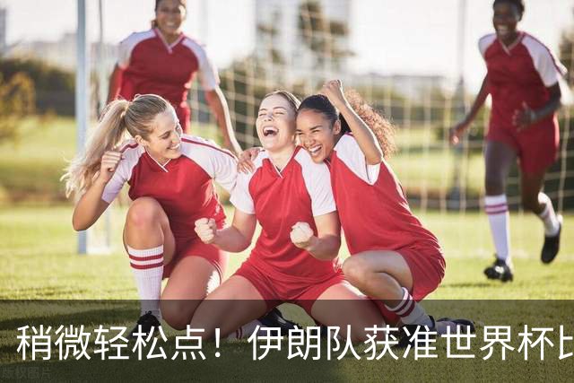 稍微轻松点！伊朗队获准世界杯比赛时在美国过夜